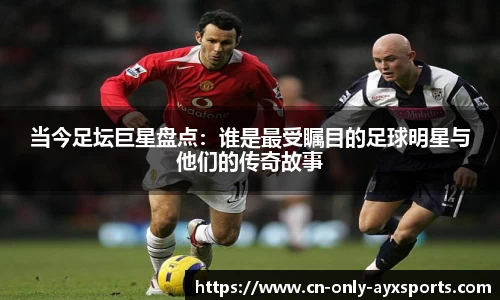 当今足坛巨星盘点：谁是最受瞩目的足球明星与他们的传奇故事